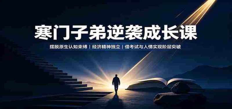 寒门子弟逆袭成长课:摆脱原生认知束缚,经济精神独立,借考试与人情实现阶层突破-有道网创