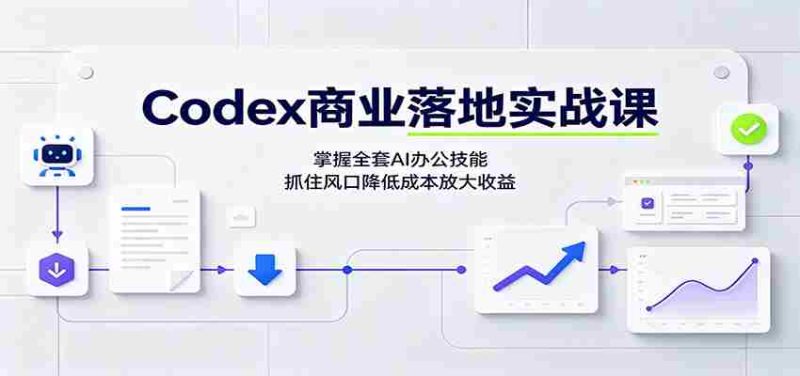 Codex商业落地实战课:掌握全套AI办公技能,抓住风口降低成本放大收益-有道网创