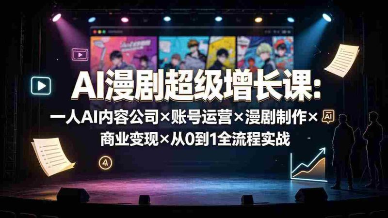 (19553期)AI漫剧超级增长课:一人AI内容公司×账号运营×漫剧制作×商业变现×从0到1全流程实战-有道网创