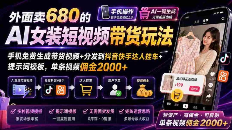 （20087期）外面卖680 AI女装短视频带货玩法：手机免费生成带货视频+分发到抖音快手达人挂车+提示词模板，单条视频佣金2000+完结-有道网创