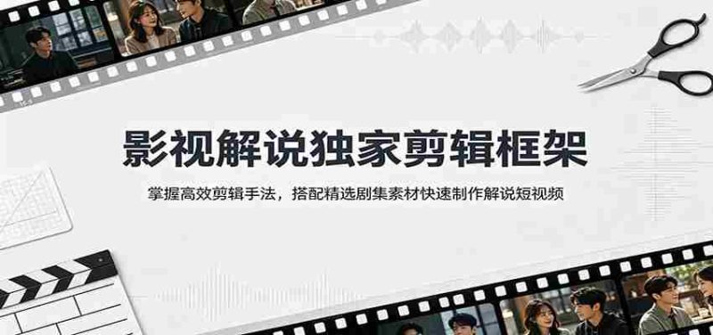 影视解说独家剪辑框架:掌握高效剪辑手法,搭配精选剧集素材快速制作解说短视频-有道网创