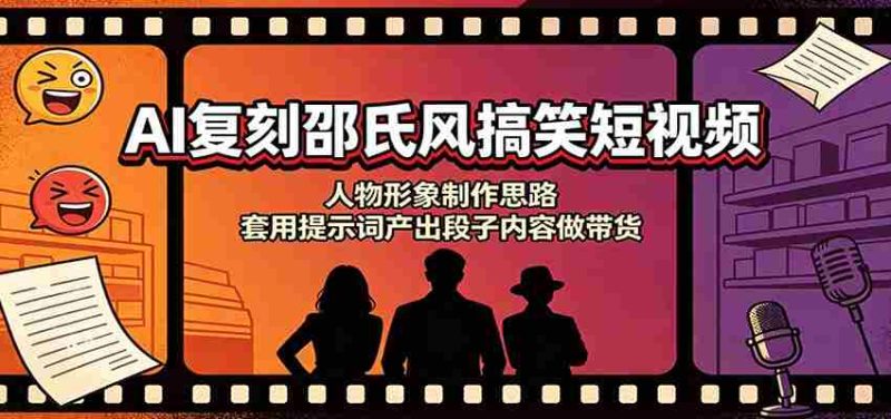AI复刻邵氏风搞笑短视频:人物形象制作思路,套用提示词产出段子内容做带货-有道网创