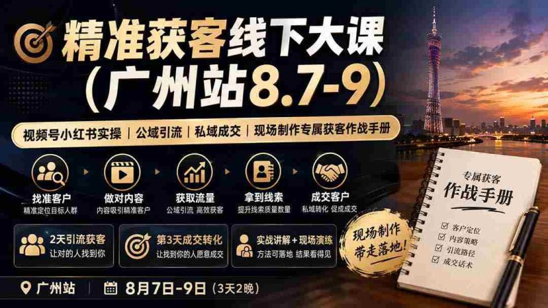 (19874期)精准获客线下大课(广州站8.7-9)|视频号小红书实操|公域引流|私域成交|现场制作专属获客作战手册-有道网创