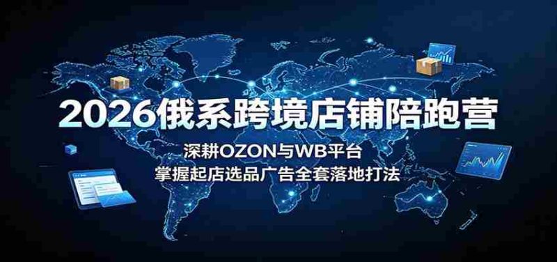 2026俄系跨境店铺陪跑营:深耕OZON与WB平台,掌握起店选品广告全套落地打法-有道网创