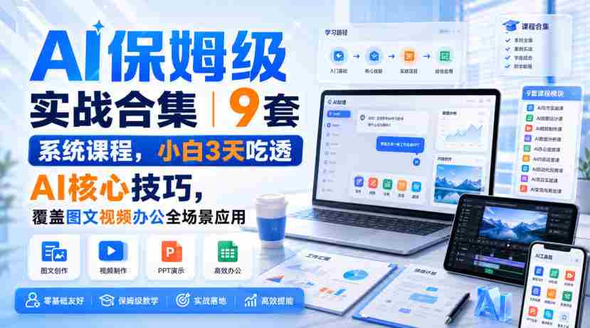 AI保姆级实战合集|9套系统课程,小白3天吃透AI核心技巧,覆盖图文视频办公全场景应用
