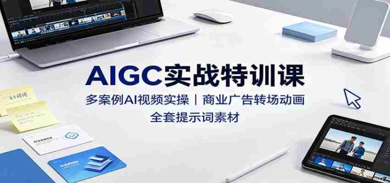 AIGC实战特训课:多案例AI视频实操,商业广告转场动画,全套提示词素材-有道网创