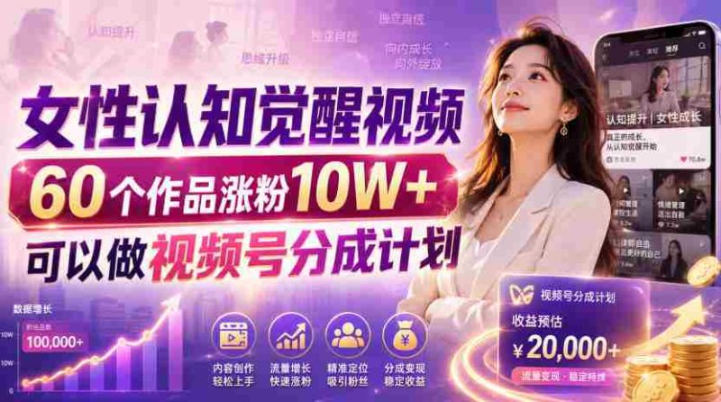 女性认知觉醒视频,60个作品涨粉10W+,可以做视频号分成计划-有道网创