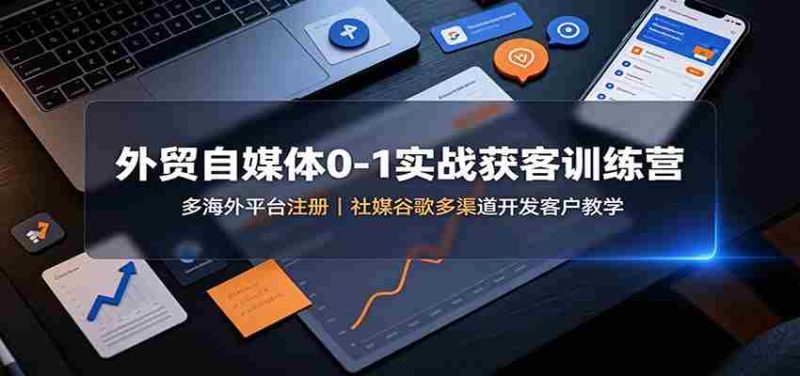 外贸自媒体0-1实战获客训练营:多海外平台注册,社媒谷歌多渠道开发客户教学-有道网创