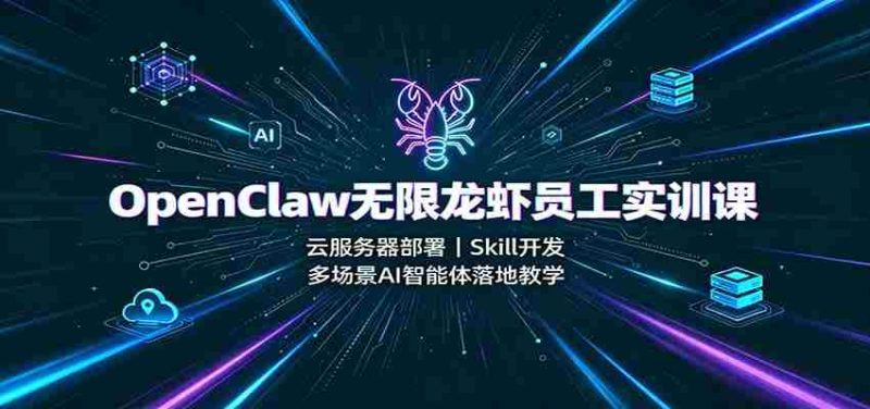 OpenClaw无限龙虾员工实训课:云服务器部署,Skill开发,多场景AI智能体落地教学-有道网创