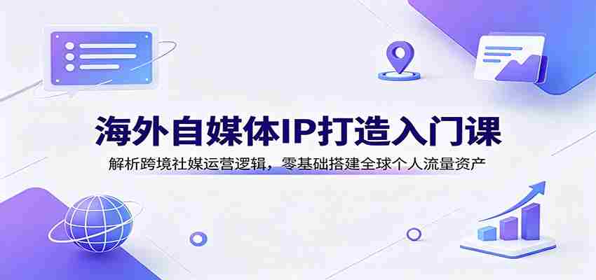 海外自媒体IP打造入门课：解析跨境社媒运营逻辑，零基础搭建全球个人流量资产-有道网创