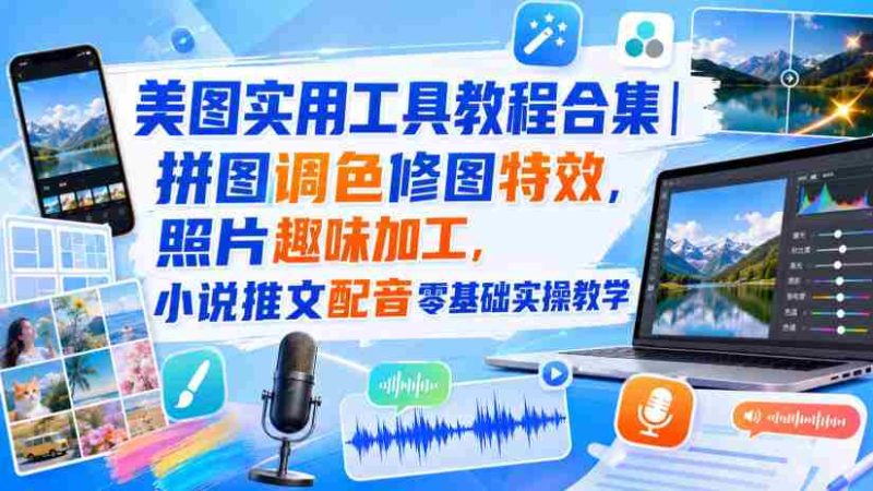 美图实用工具教程合集｜拼图调色修图特效，照片趣味加工，小说推文配音零基础实操教学-有道网创