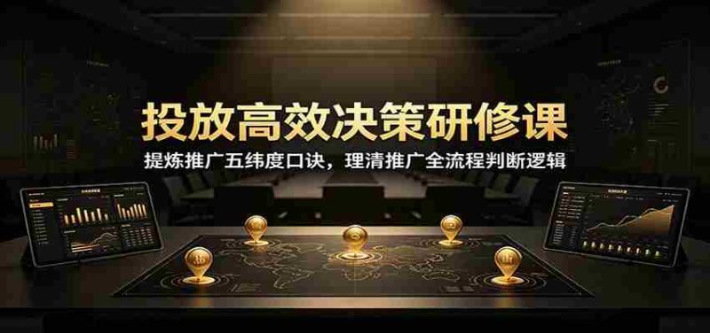 投放高效决策研修课:提炼推广五纬度口诀,理清推广全流程判断逻辑-有道网创