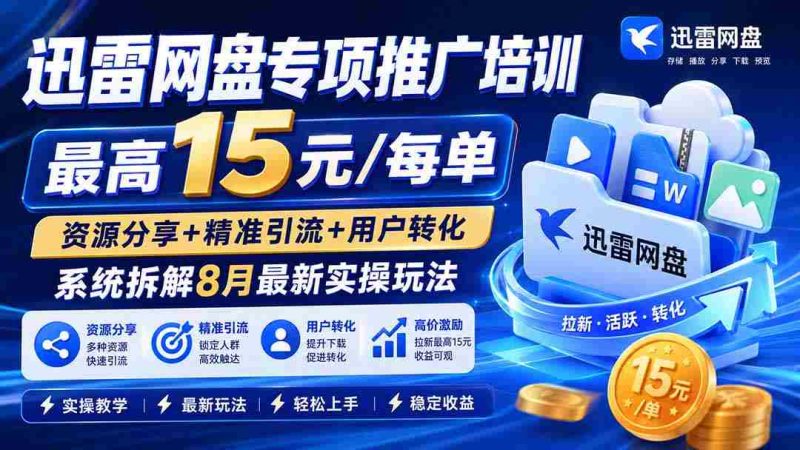 (19901期)迅雷网盘专项推广培训-更新8月——最高15元/每单,资源分享+精准引流+用户转化,系统拆解最新实操玩法-有道网创