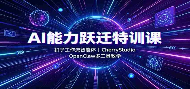 AI能力跃迁特训课:扣子工作流智能体,CherryStudio,OpenClaw多工具教学-有道网创