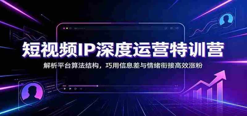 短视频IP深度运营特训营:解析平台算法结构,巧用信息差与情绪衔接高效涨粉-有道网创