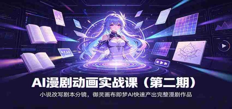 AI漫剧动画实战课(第二期):小说改写剧本分镜,御灵画布即梦AI快速产出完整漫剧作品-有道网创