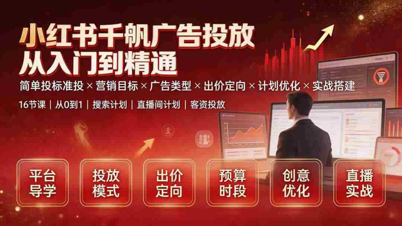 (19596期)小红书千帆广告投放从入门到精通:简单投标准投×营销目标×广告类型×出价定向×计划优化×实战搭建-有道网创