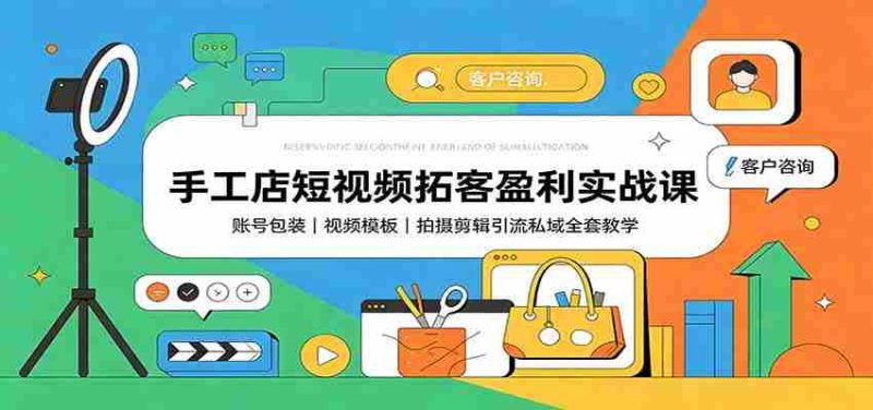 手工店短视频拓客盈利实战课:账号包装,视频模板,拍摄剪辑引流私域全套教学-有道网创