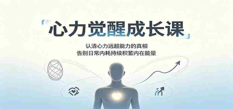 心力觉醒成长课:认清心力远超能力的真相,告别日常内耗持续积蓄内在能量-有道网创