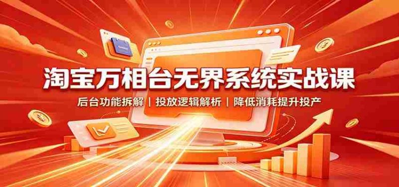 淘宝万相台无界系统实战课:后台功能拆解,投放逻辑解析,降低消耗提升投产-有道网创
