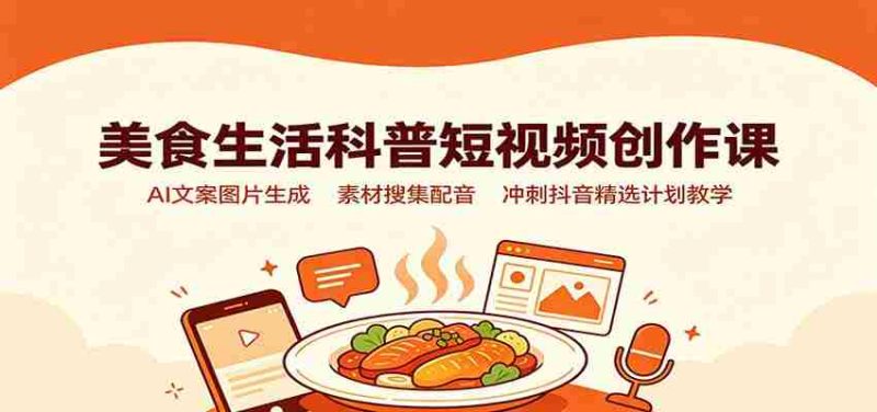 美食生活科普短视频创作课:AI文案图片生成,素材搜集配音,冲刺抖音精选计划教学-有道网创
