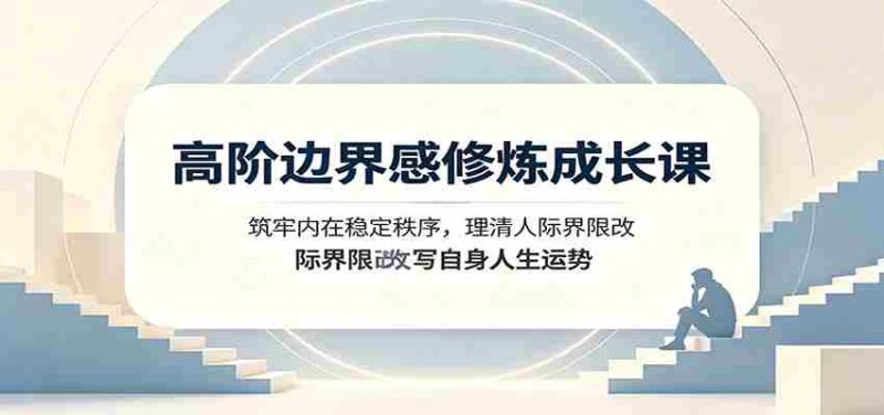 高阶边界感修炼成长课:筑牢内在稳定秩序,理清人际界限改写自身人生运势-有道网创