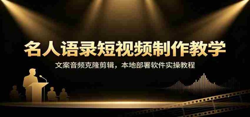 名人语录短视频制作教学:文案音频克隆剪辑,本地部署软件实操教程-有道网创