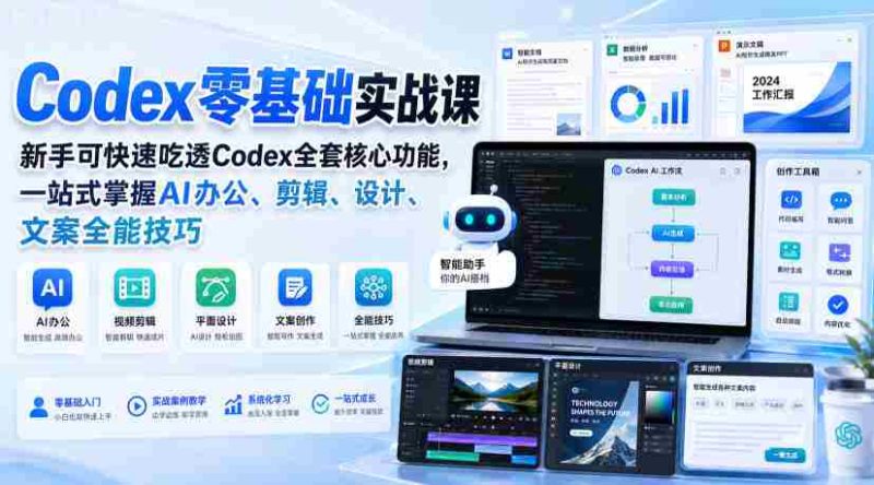 Codex零基础实战课,新手可快速吃透Codex全套核心功能,一站式掌握AI办公、剪辑、设计、文案全能技巧-有道网创