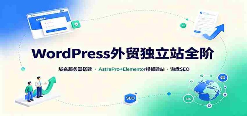 WordPress外贸独立站全阶:域名服务器搭建,AstraPro+Elementor模板建站与询盘询盘SEO-有道网创
