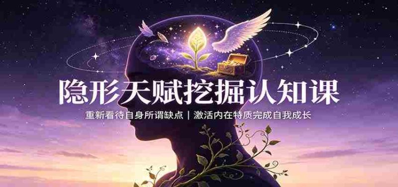 隐形天赋挖掘认知课:重新看待自身所谓缺点,激活内在特质完成自我成长-有道网创