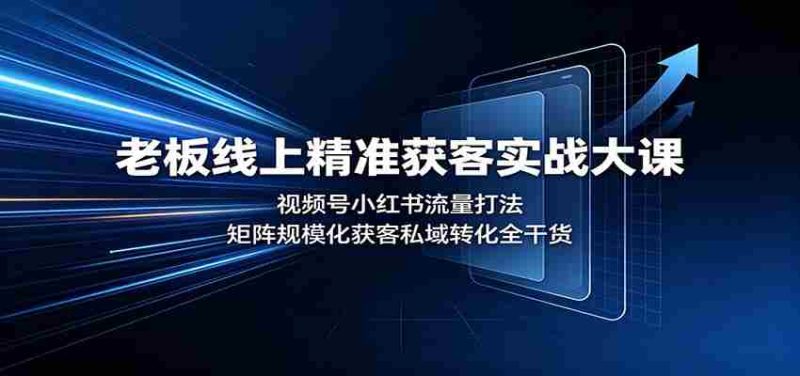 老板线上精准获客实战大课:视频号小红书流量打法,矩阵规模化获客私域转化全干货-有道网创