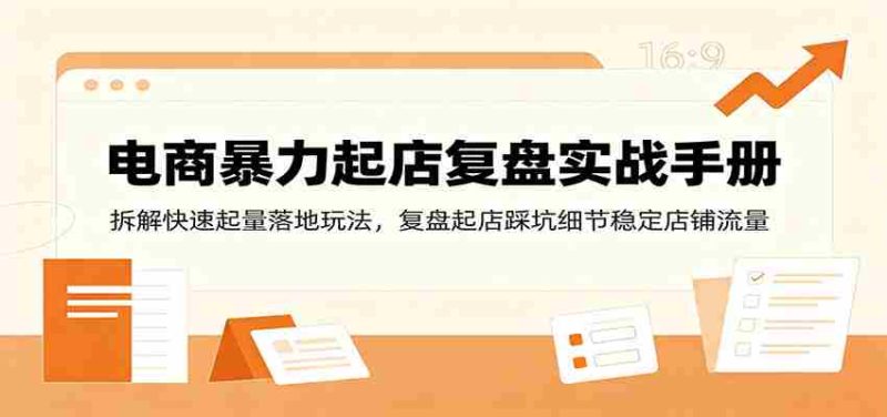 电商暴力起店复盘实战手册:拆解快速起量落地玩法,复盘起店踩坑细节稳定店铺流量-有道网创