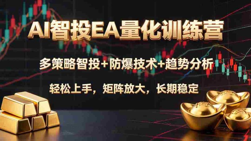 (19635期)AI智投EA量化训练营,多策略智投+防爆技术+趋势分析 ,轻松上手,矩阵放大,长期稳定。-有道网创