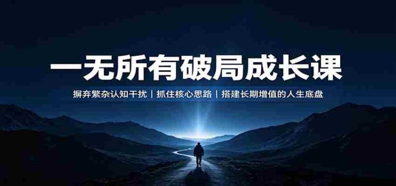 一无所有破局成长课：摒弃繁杂认知干扰，抓住核心思路，搭建长期增值的人生底盘-有道网创