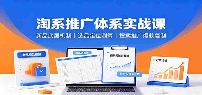 淘系推广体系实战课:新品底层机制,选品定位测算,搜索推广爆款复制-有道网创