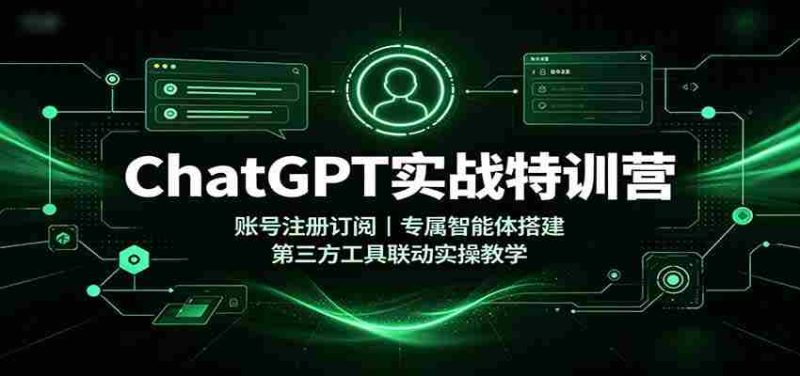 ChatGPT实战特训营:账号注册订阅,专属智能体搭建,第三方工具联动实操教学-有道网创