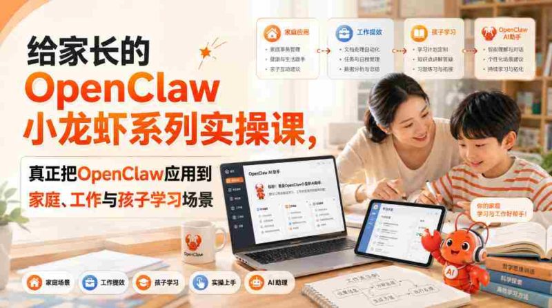 给家长的OpenClaw小龙虾系列实操课,真正把OpenClaw应用到家庭、工作与孩子学习场景-有道网创