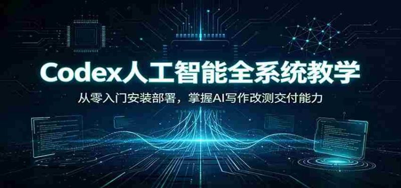 Codex人工智能全系统教学:从零入门安装部署,掌握AI写作改测交付能力-有道网创