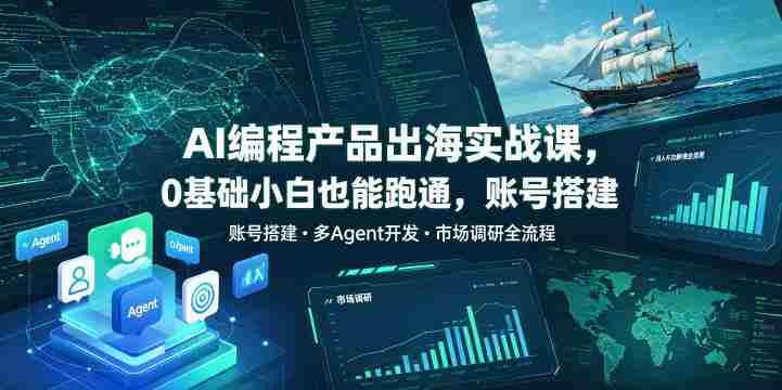 AI编程产品出海实战课，0基础小白也能跑通，账号搭建・多Agent开发・市场调研全流程，月入千刀跨境变现教程（更新）-有道网创