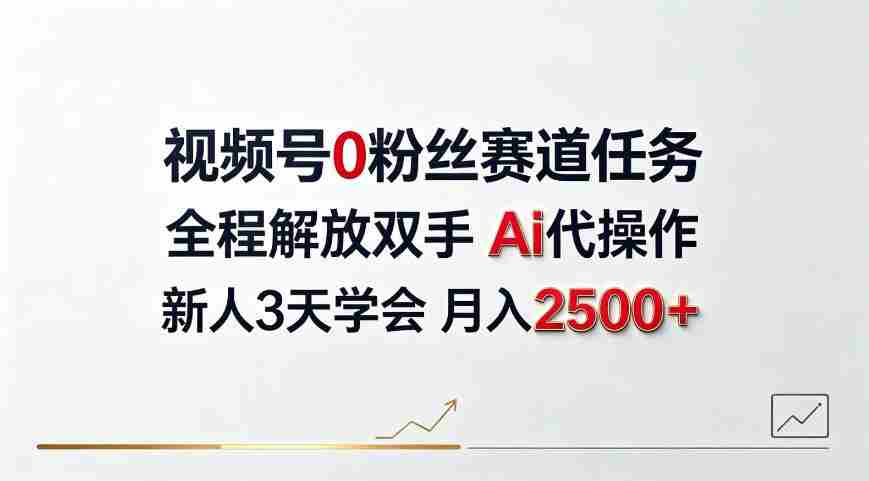 视频号0粉丝赛道任务,全程解放双手Ai代操作,新人3天学会月入2500+【揭秘】