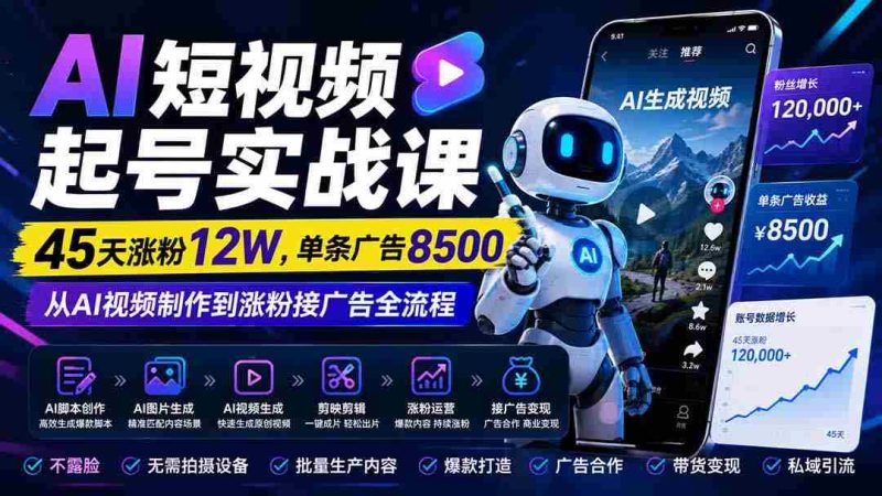 （20085期）AI短视频起号实战课：45天涨粉12W，单条广告8500，从AI视频制作到涨粉接广告全流程-有道网创