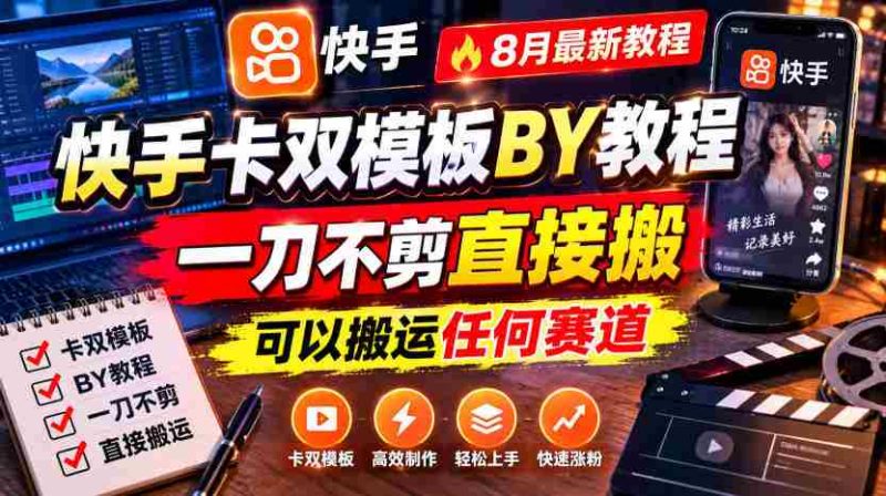 快手卡双模板搬运教程,8月最新教程,一刀不剪直接搬,可以搬运任何赛道-有道网创