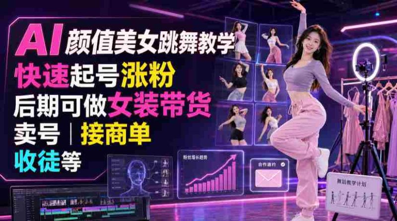AI颜值美女跳舞教学,快速起号涨粉,后期可做女装带货,卖号,接商单,收徒等-有道网创