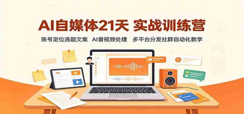 AI自媒体21天实战训练营:账号定位选题文案,AI音视频处理,多平台分发社群自动化教学-有道网创