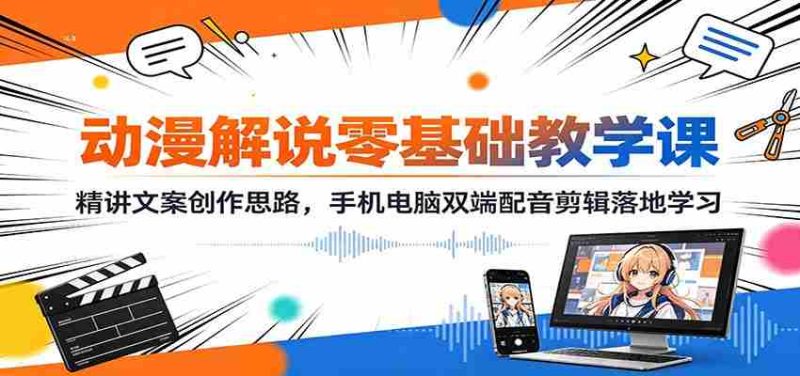动漫解说零基础教学课:精讲文案创作思路,手机电脑双端配音剪辑落地学习-有道网创