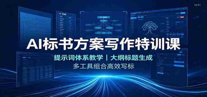 AI标书方案写作特训课:提示词体系教学,大纲标题生成,多工具组合高效写标-有道网创
