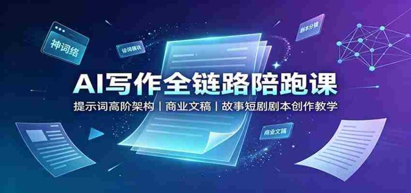 AI写作全链路陪跑课:提示词高阶架构,商业文稿,故事短剧剧本创作教学-有道网创