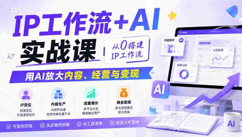 IP工作流+AI实战课,从0搭建IP工作流,用AI放大内容、经营与变现