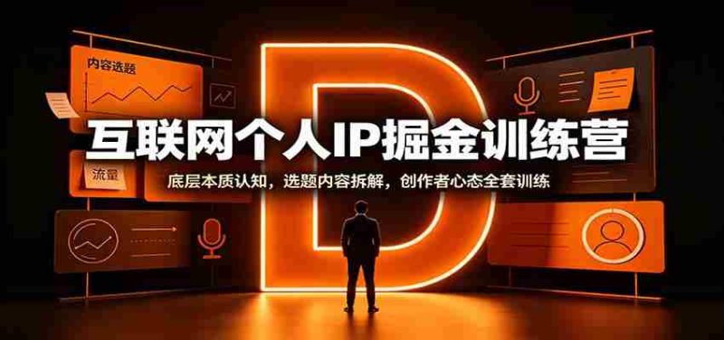 互联网个人IP掘金训练营:底层本质认知,选题内容拆解,创作者心态全套训练-有道网创