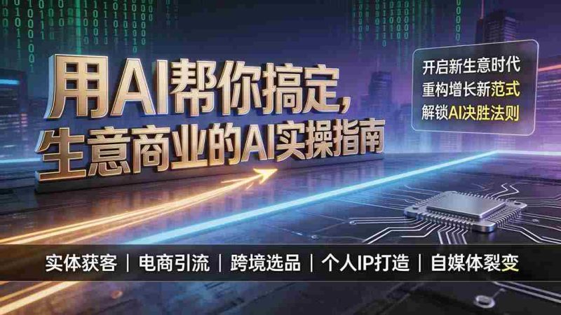 （19608期）用AI帮你搞定，生意商业的AI实操指南，开启新生意时代，重构增长新范式，解锁AI时代决胜法则-有道网创